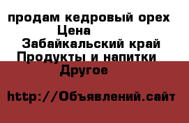 продам кедровый орех › Цена ­ 250 - Забайкальский край Продукты и напитки » Другое   